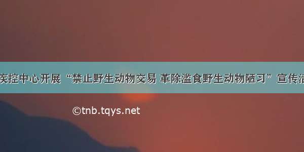 县疾控中心开展“禁止野生动物交易 革除滥食野生动物陋习”宣传活动