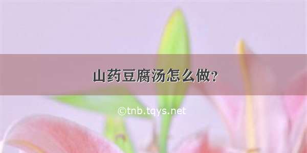 山药豆腐汤怎么做？