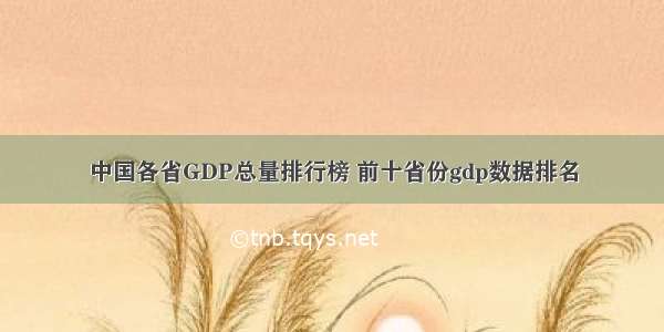 中国各省GDP总量排行榜 前十省份gdp数据排名