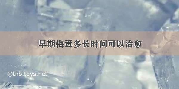 早期梅毒多长时间可以治愈