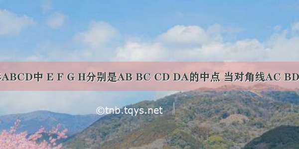 已知四边形ABCD中 E F G H分别是AB BC CD DA的中点 当对角线AC BD满足条件__