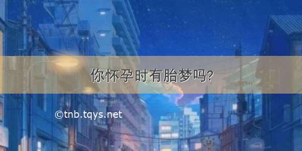 你怀孕时有胎梦吗?