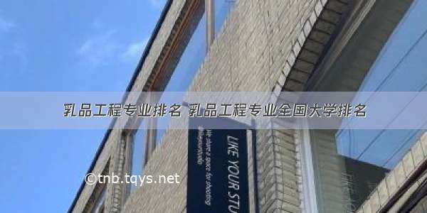 乳品工程专业排名 乳品工程专业全国大学排名