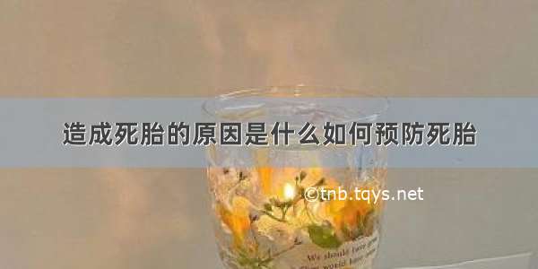 造成死胎的原因是什么如何预防死胎