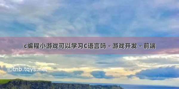 c编程小游戏可以学习C语言吗 – 游戏开发 – 前端