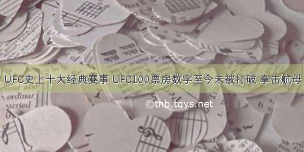 UFC史上十大经典赛事 UFC100票房数字至今未被打破 拳击航母