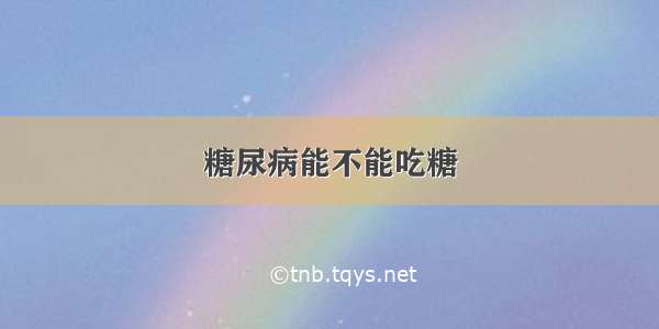 糖尿病能不能吃糖