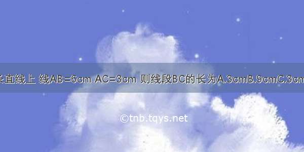 若点A B C在同一条直线上 线AB=6cm AC=3cm 则线段BC的长为A.3cmB.9cmC.3cm或9cmD.不能确定