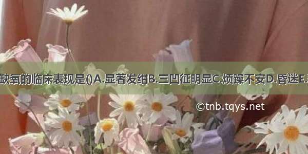 提示重度缺氧的临床表现是()A.显著发绀B.三凹征明显C.烦躁不安D.昏迷E.恶心 呕吐