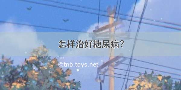 怎样治好糖尿病？