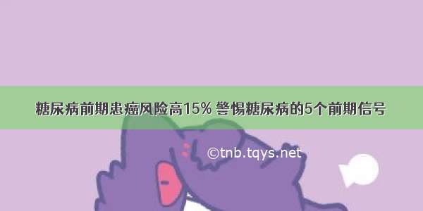 糖尿病前期患癌风险高15% 警惕糖尿病的5个前期信号