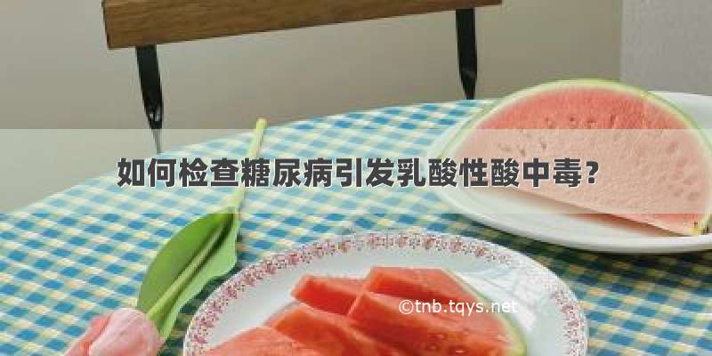 如何检查糖尿病引发乳酸性酸中毒？