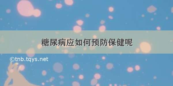 糖尿病应如何预防保健呢