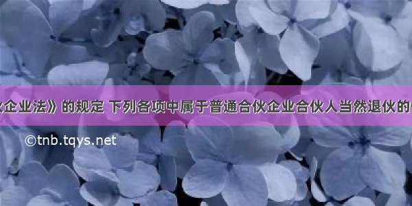 根据《合伙企业法》的规定 下列各项中属于普通合伙企业合伙人当然退伙的情形有（　　