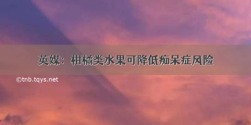 英媒：柑橘类水果可降低痴呆症风险