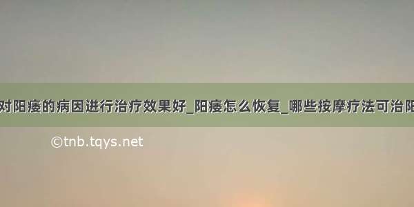 针对阳痿的病因进行治疗效果好_阳痿怎么恢复_哪些按摩疗法可治阳痿