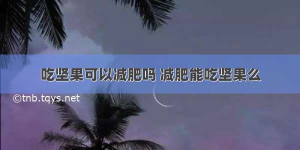 吃坚果可以减肥吗 减肥能吃坚果么