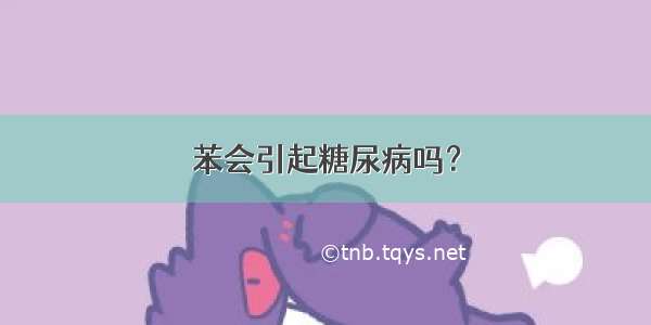 苯会引起糖尿病吗？