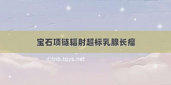 宝石项链辐射超标乳腺长瘤