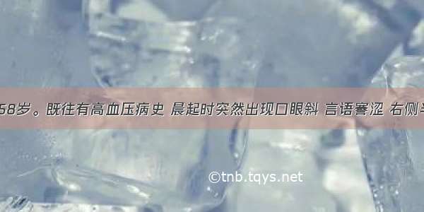 患者 男 58岁。既往有高血压病史 晨起时突然出现口眼斜 言语謇涩 右侧半身不遂 