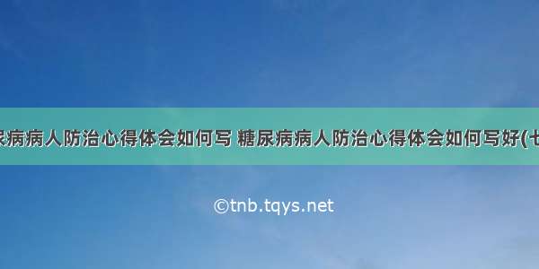 糖尿病病人防治心得体会如何写 糖尿病病人防治心得体会如何写好(七篇)