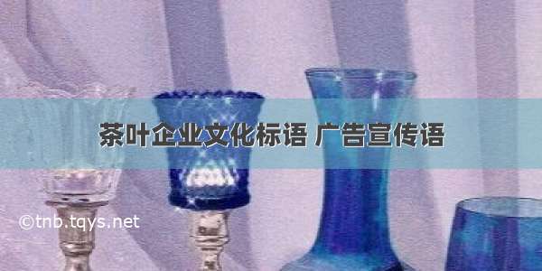 茶叶企业文化标语 广告宣传语