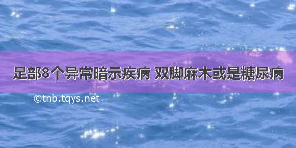 足部8个异常暗示疾病 双脚麻木或是糖尿病