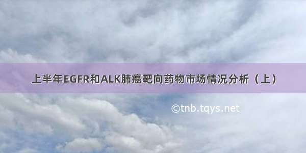 上半年EGFR和ALK肺癌靶向药物市场情况分析（上）