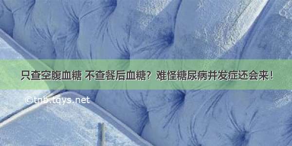 只查空腹血糖 不查餐后血糖？难怪糖尿病并发症还会来！