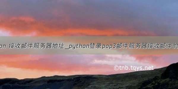 python 接收邮件服务器地址_python登录pop3邮件服务器接收邮件的方法