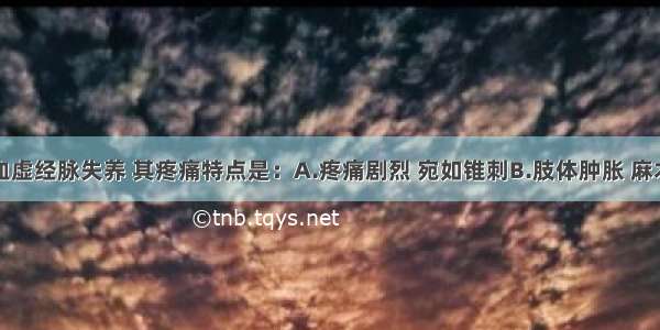 产后身痛血虚经脉失养 其疼痛特点是：A.疼痛剧烈 宛如锥刺B.肢体肿胀 麻木重着C.关