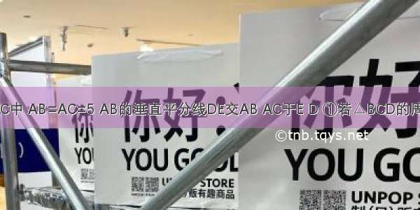 如图：△ABC中 AB=AC=5 AB的垂直平分线DE交AB AC于E D ①若△BCD的周长为8 求BC