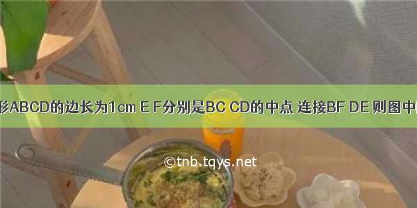 如图 正方形ABCD的边长为1cm E F分别是BC CD的中点 连接BF DE 则图中阴影部分