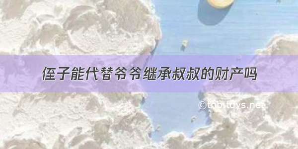 侄子能代替爷爷继承叔叔的财产吗