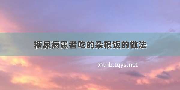 糖尿病患者吃的杂粮饭的做法