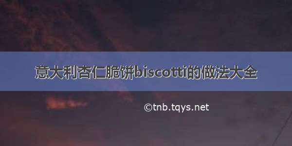 意大利杏仁脆饼biscotti的做法大全