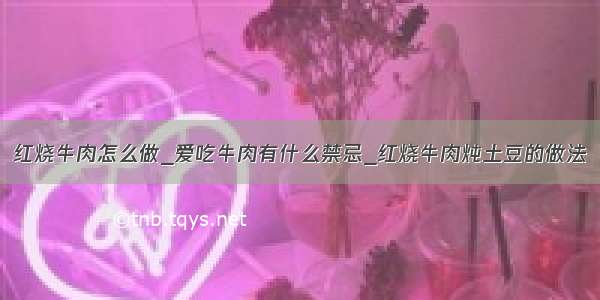 红烧牛肉怎么做_爱吃牛肉有什么禁忌_红烧牛肉炖土豆的做法