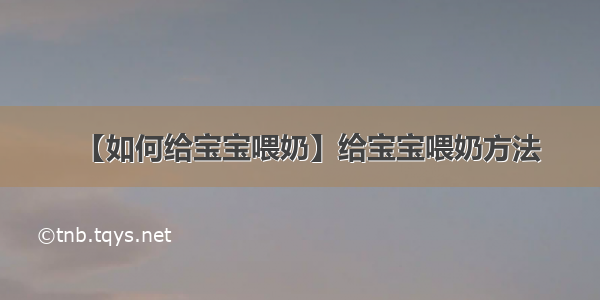 【如何给宝宝喂奶】给宝宝喂奶方法