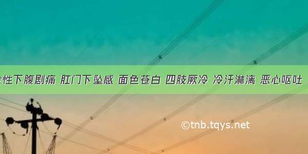 患者突发性下腹剧痛 肛门下坠感 面色苍白 四肢厥冷 冷汗淋漓 恶心呕吐 血压下降