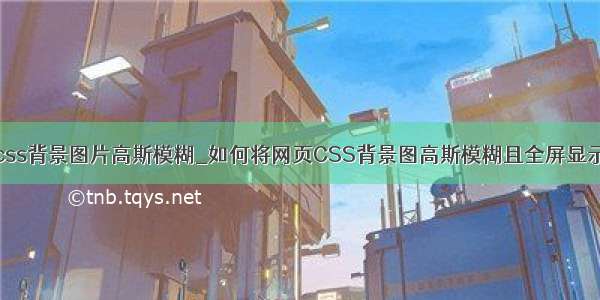 css背景图片高斯模糊_如何将网页CSS背景图高斯模糊且全屏显示