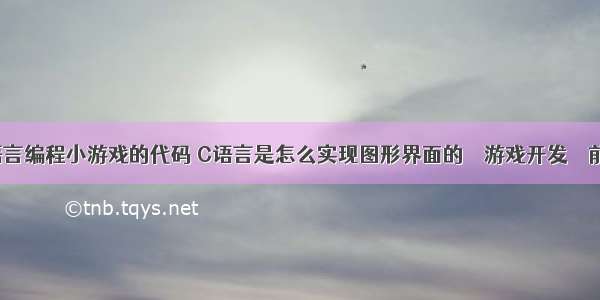 c语言编程小游戏的代码 C语言是怎么实现图形界面的 – 游戏开发 – 前端