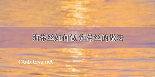 海带丝如何做 海带丝的做法