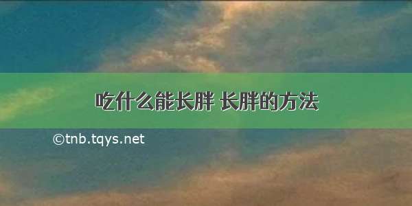 吃什么能长胖 长胖的方法