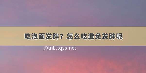 吃泡面发胖？怎么吃避免发胖呢