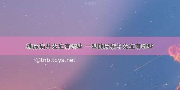 糖尿病并发症有哪些 一型糖尿病并发症有哪些