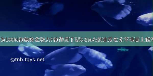 如图所示 重为100N的物体在拉力F的作用下以0.2m/s的速度在水平地面上做匀速直线运动