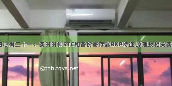 STM32学习心得二十一：实时时钟RTC和备份寄存器BKP特征 原理及相关实验代码解读