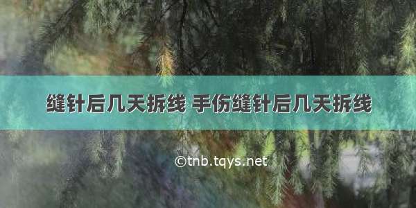 缝针后几天拆线 手伤缝针后几天拆线