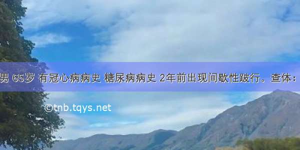 患者男 65岁 有冠心病病史 糖尿病病史 2年前出现间歇性跛行。查体：生命