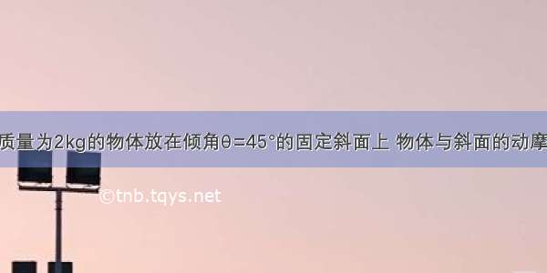 如图所示 质量为2kg的物体放在倾角θ=45°的固定斜面上 物体与斜面的动摩擦因数为u